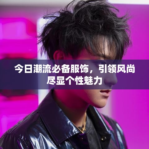 今日潮流必備服飾，引領(lǐng)風(fēng)尚盡顯個(gè)性魅力