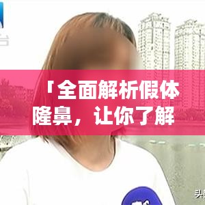 「全面解析假體隆鼻，讓你了解所有細(xì)節(jié)！」