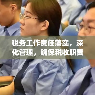 稅務(wù)工作責(zé)任落實，深化管理，確保稅收職責(zé)到位