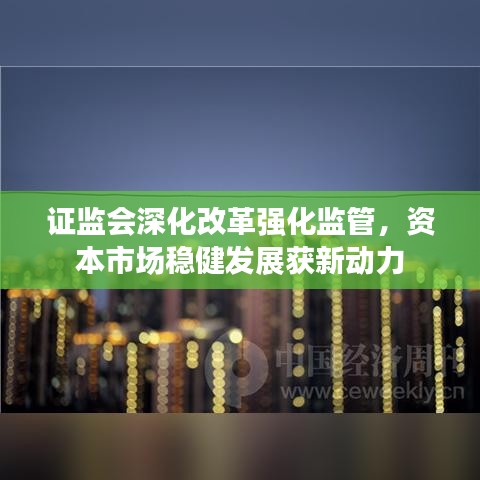 證監(jiān)會(huì)深化改革強(qiáng)化監(jiān)管，資本市場(chǎng)穩(wěn)健發(fā)展獲新動(dòng)力