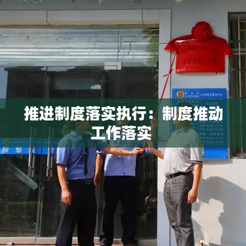 推進(jìn)制度落實執(zhí)行：制度推動工作落實 
