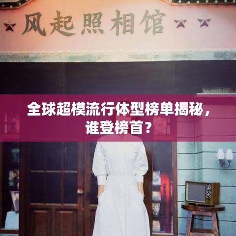 全球超模流行體型榜單揭秘，誰登榜首？