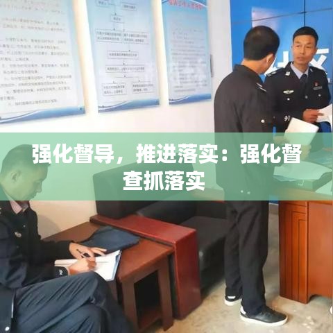 強化督導(dǎo)，推進落實：強化督查抓落實 