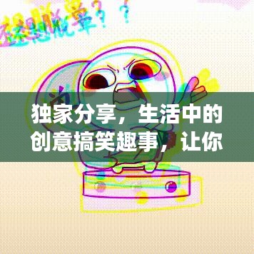 獨家分享，生活中的創(chuàng)意搞笑趣事，讓你笑不停歇！