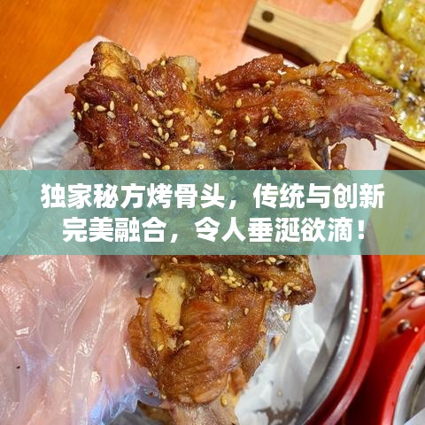 獨家秘方烤骨頭，傳統(tǒng)與創(chuàng)新完美融合，令人垂涎欲滴！