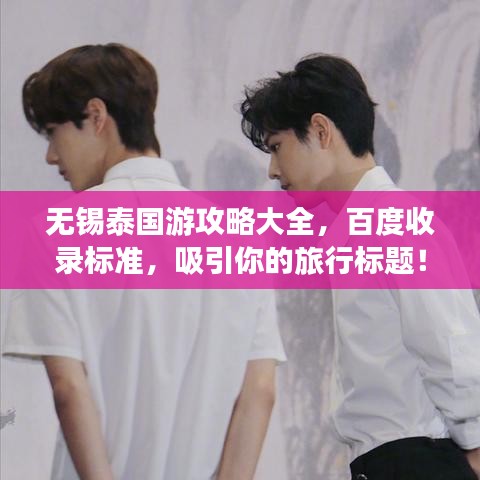 無錫泰國游攻略大全，百度收錄標準，吸引你的旅行標題！