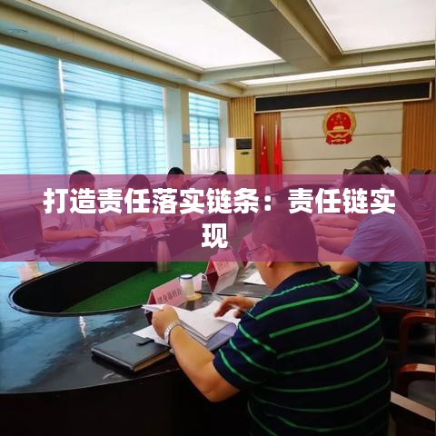 打造責(zé)任落實鏈條：責(zé)任鏈實現(xiàn) 
