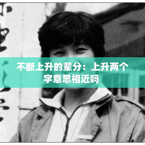 不斷上升的輩分：上升兩個字意思相近嗎 