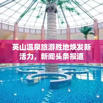 英山溫泉旅游勝地?zé)òl(fā)新活力，新聞?lì)^條報(bào)道