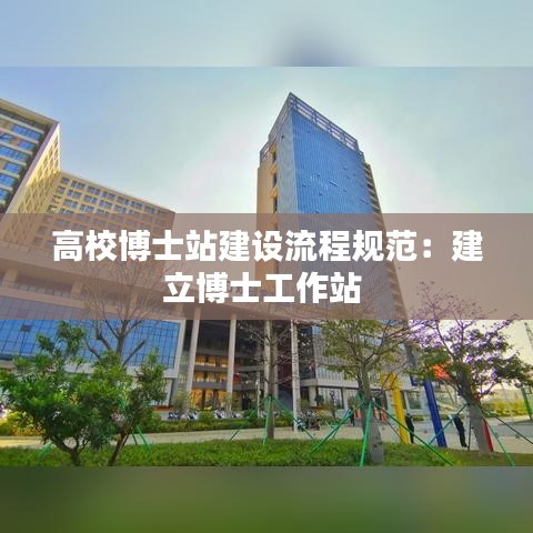 高校博士站建設流程規(guī)范：建立博士工作站 