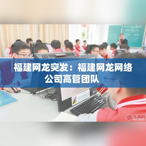 福建網(wǎng)龍突發(fā)：福建網(wǎng)龍網(wǎng)絡(luò)公司高管團隊 