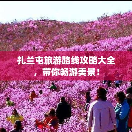 扎蘭屯旅游路線攻略大全，帶你暢游美景！