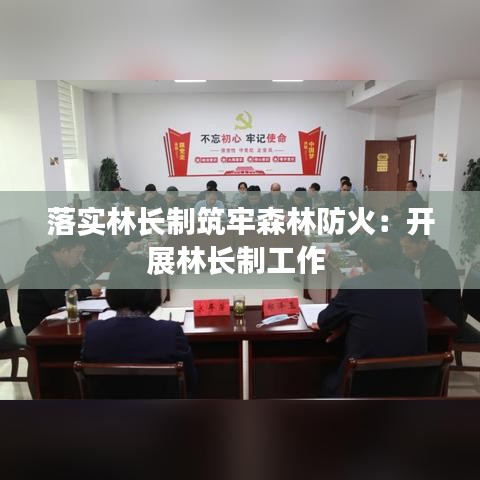 落實(shí)林長(zhǎng)制筑牢森林防火：開展林長(zhǎng)制工作 