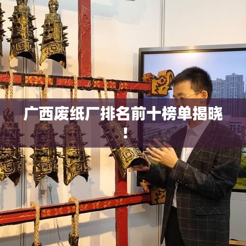 廣西廢紙廠排名前十榜單揭曉！
