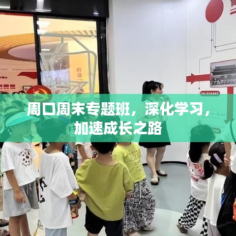 周口周末專題班，深化學(xué)習(xí)，加速成長之路