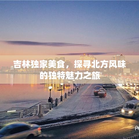 吉林獨家美食，探尋北方風味的獨特魅力之旅