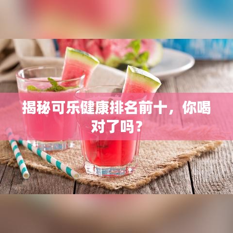 揭秘可樂健康排名前十，你喝對了嗎？