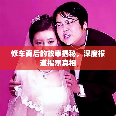 修車背后的故事揭秘，深度報道揭示真相