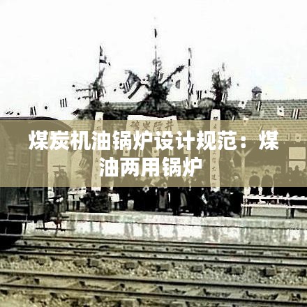 煤炭機(jī)油鍋爐設(shè)計規(guī)范：煤油兩用鍋爐 