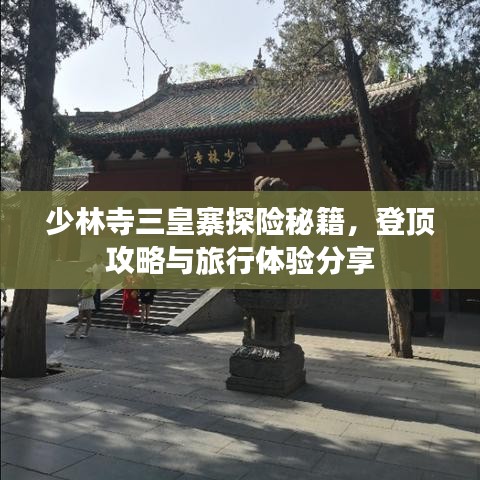 少林寺三皇寨探險(xiǎn)秘籍，登頂攻略與旅行體驗(yàn)分享