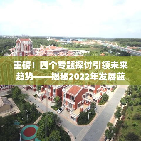 重磅！四個(gè)專題探討引領(lǐng)未來趨勢(shì)——揭秘2022年發(fā)展藍(lán)圖