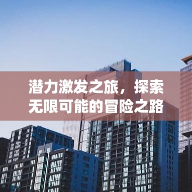 潛力激發(fā)之旅，探索無(wú)限可能的冒險(xiǎn)之路