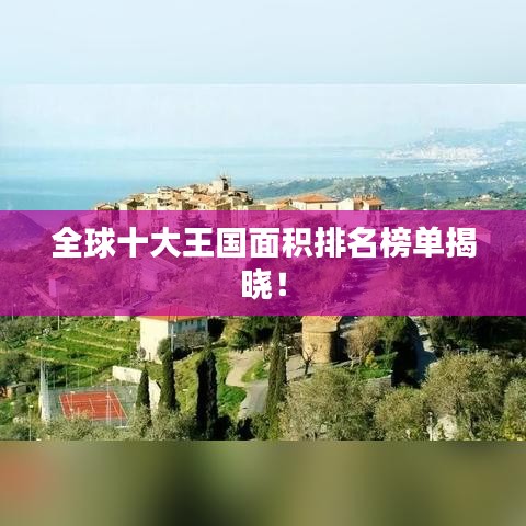 全球十大王國面積排名榜單揭曉！