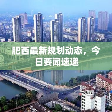 肥西最新規(guī)劃動(dòng)態(tài)，今日要聞速遞
