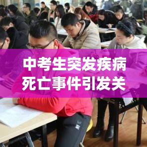 中考生突發(fā)疾病死亡事件引發(fā)關(guān)注，青少年健康需重視預(yù)防悲劇再次上演