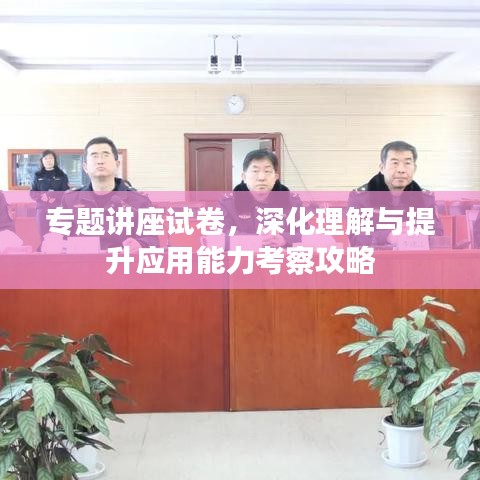 專題講座試卷，深化理解與提升應(yīng)用能力考察攻略
