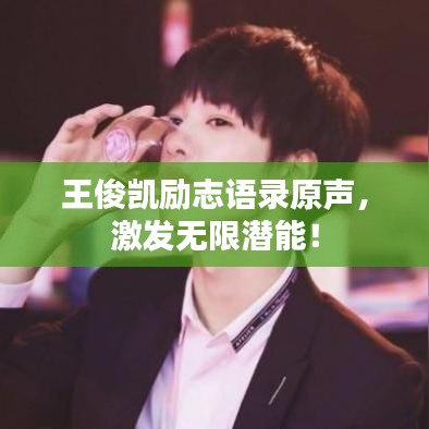 王俊凱勵(lì)志語(yǔ)錄原聲，激發(fā)無(wú)限潛能！