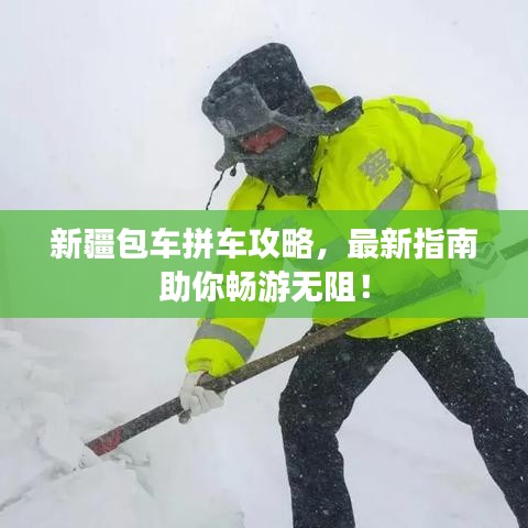 新疆包車拼車攻略，最新指南助你暢游無阻！