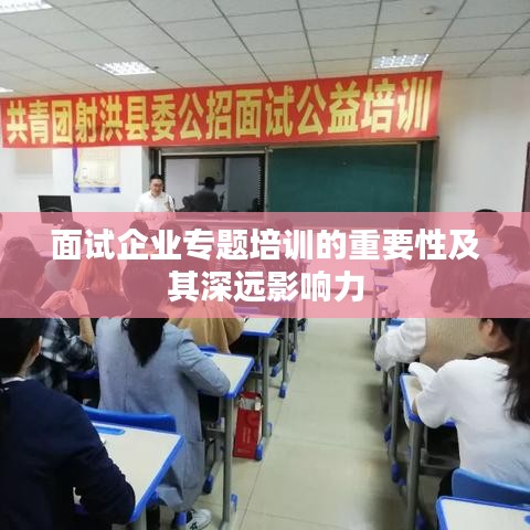 面試企業(yè)專題培訓(xùn)的重要性及其深遠(yuǎn)影響力