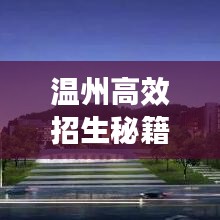 溫州高效招生秘籍，快速吸引優(yōu)質(zhì)生源的秘訣！