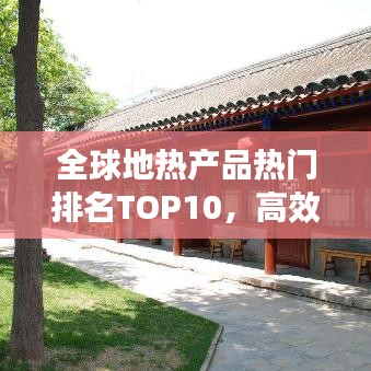全球地?zé)岙a(chǎn)品熱門(mén)排名TOP10，高效環(huán)保引領(lǐng)市場(chǎng)繁榮！