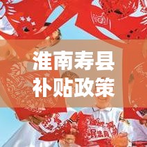 淮南壽縣補貼政策引領(lǐng)發(fā)展新篇章，全面解讀補貼政策，掌握最新資訊！