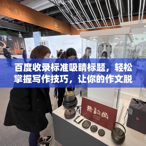 百度收錄標(biāo)準(zhǔn)吸睛標(biāo)題，輕松掌握寫作技巧，讓你的作文脫穎而出！