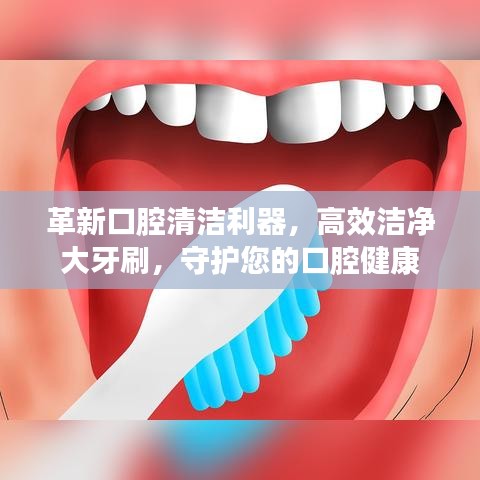 革新口腔清潔利器，高效潔凈大牙刷，守護(hù)您的口腔健康