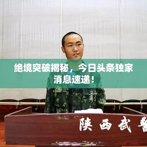 絕境突破揭秘，今日頭條獨家消息速遞！