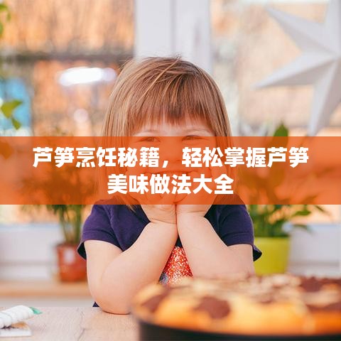 蘆筍烹飪秘籍，輕松掌握蘆筍美味做法大全