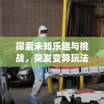 探索未知樂趣與挑戰(zhàn)，突發(fā)變異玩法揭秘