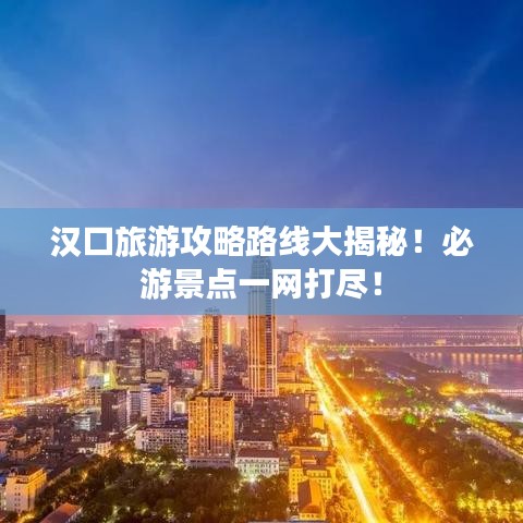 漢口旅游攻略路線大揭秘！必游景點(diǎn)一網(wǎng)打盡！
