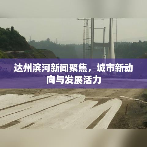 達州濱河新聞聚焦，城市新動向與發(fā)展活力