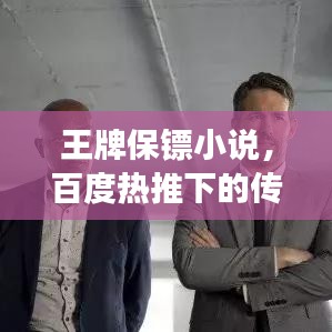 王牌保鏢小說，百度熱推下的傳奇保鏢故事