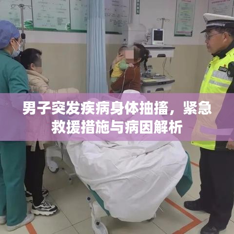 男子突發(fā)疾病身體抽搐，緊急救援措施與病因解析