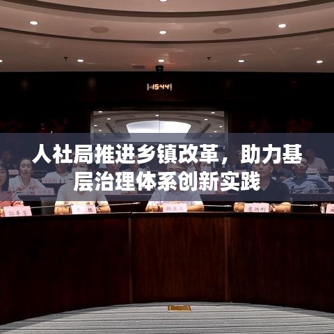 人社局推進鄉(xiāng)鎮(zhèn)改革，助力基層治理體系創(chuàng)新實踐