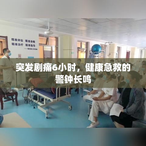 突發(fā)劇痛6小時，健康急救的警鐘長鳴