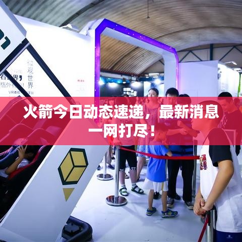火箭今日動(dòng)態(tài)速遞，最新消息一網(wǎng)打盡！