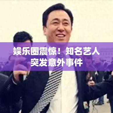 娛樂圈震驚！知名藝人突發(fā)意外事件