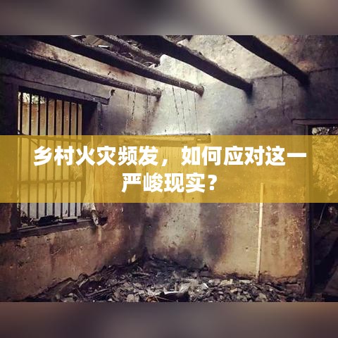 鄉(xiāng)村火災(zāi)頻發(fā)，如何應(yīng)對這一嚴峻現(xiàn)實？